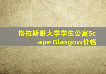 格拉斯哥大学学生公寓Scape Glasgow价格